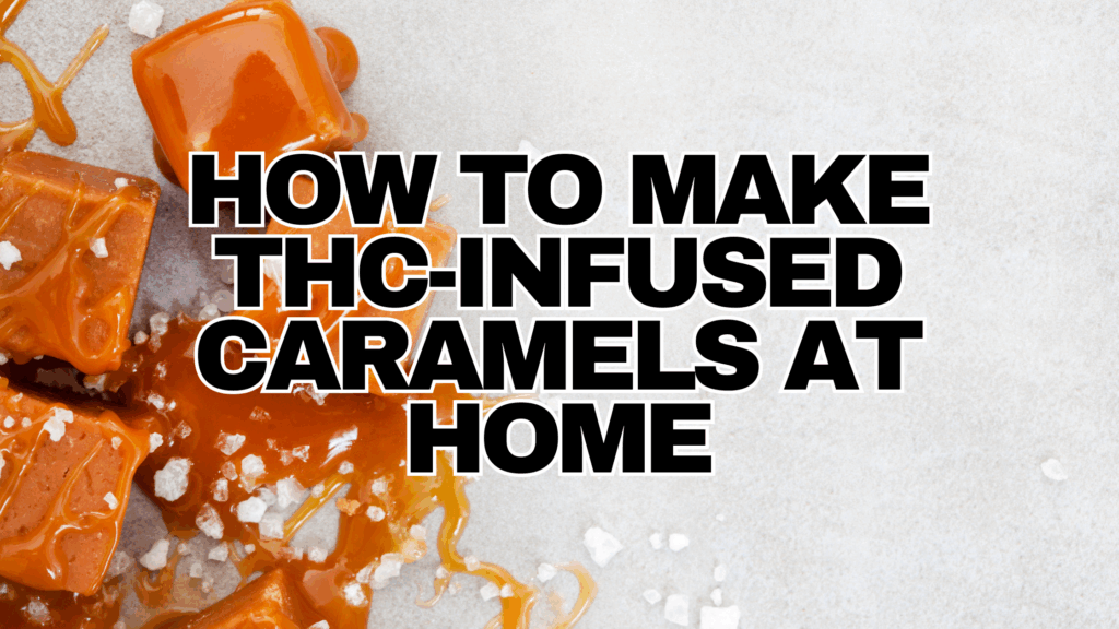 Cannabis Caramel Recipe: How to Make THC-Infused Caramels at Home