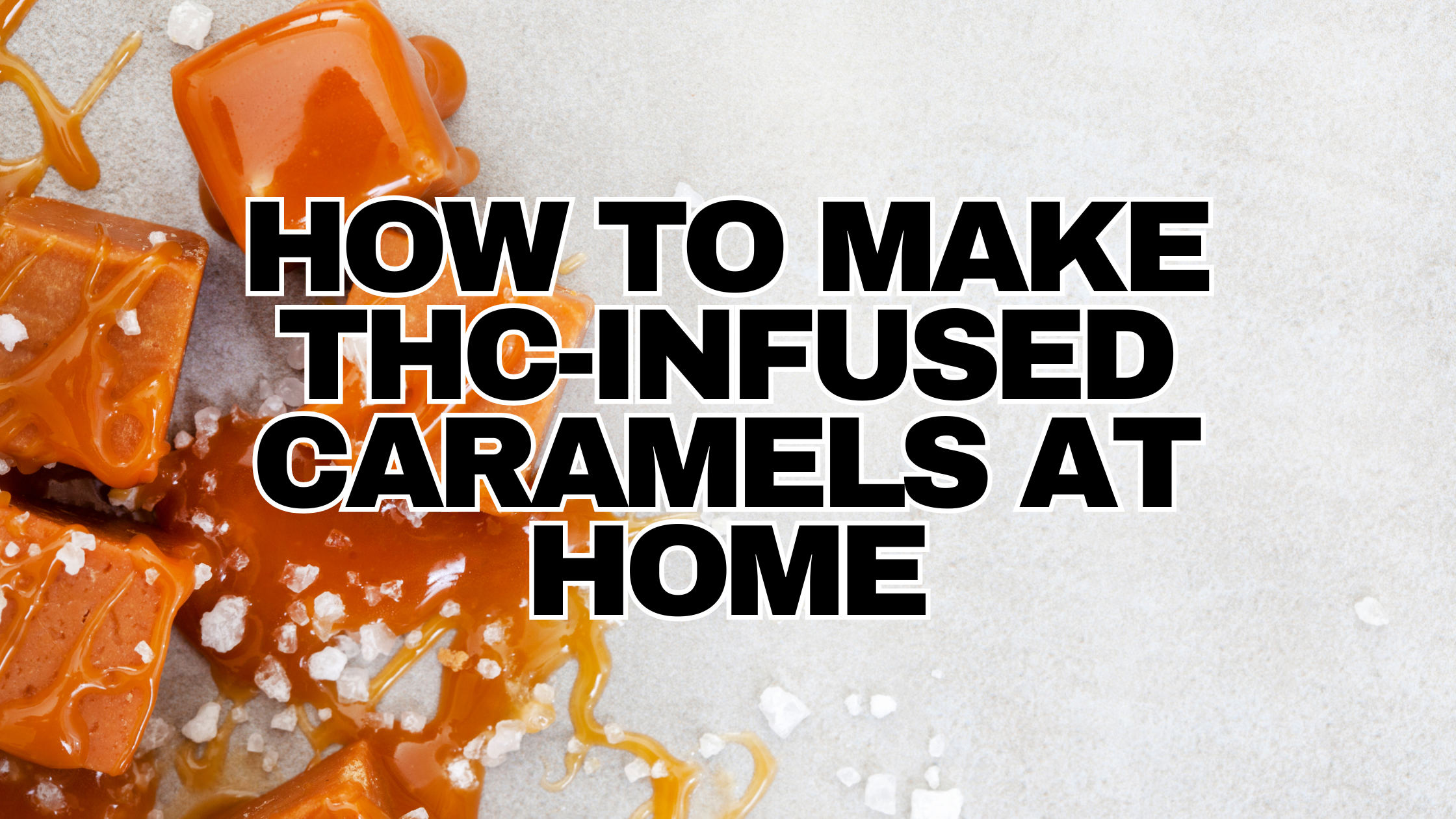 Cannabis Caramel Recipe: How to Make THC-Infused Caramels at Home